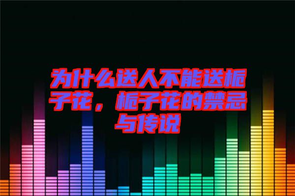 為什么送人不能送梔子花，梔子花的禁忌與傳說