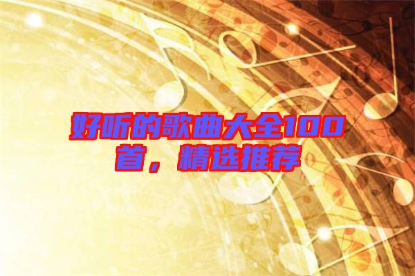 好聽的歌曲大全100首，精選推薦