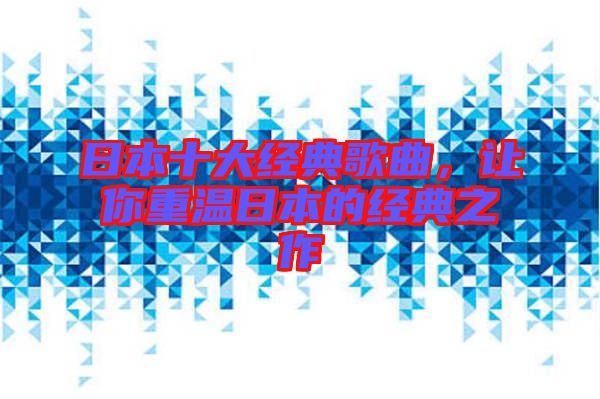 日本十大經(jīng)典歌曲，讓你重溫日本的經(jīng)典之作