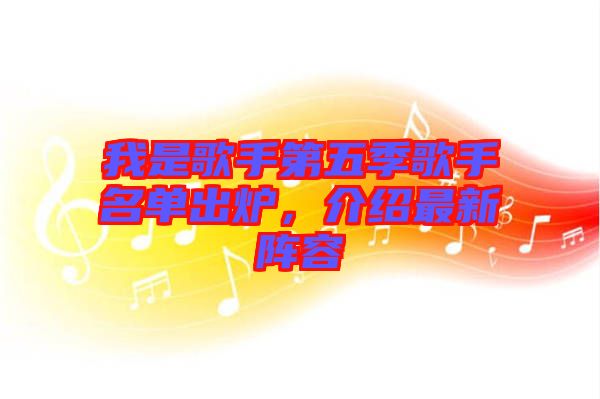 我是歌手第五季歌手名單出爐，介紹最新陣容