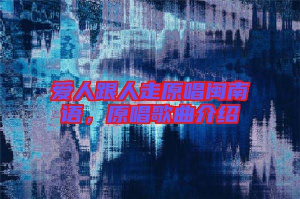 愛人跟人走原唱閩南語，原唱歌曲介紹