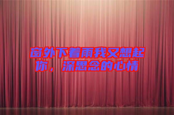 窗外下著雨我又想起你，深思念的心情