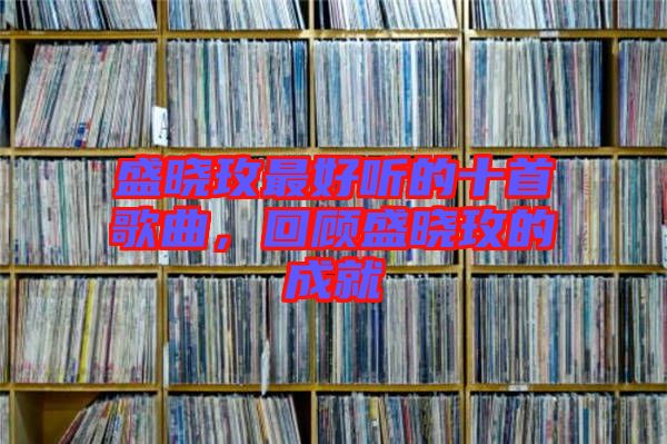 盛曉玫最好聽的十首歌曲，回顧盛曉玫的成就
