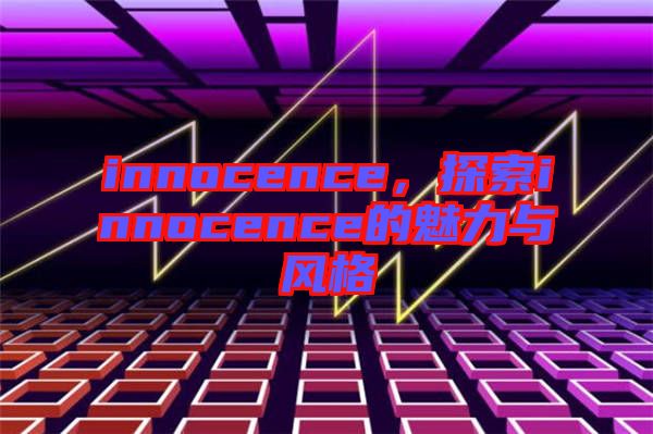 innocence，探索innocence的魅力與風(fēng)格