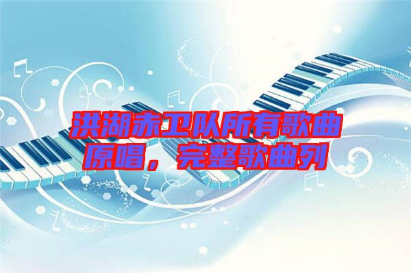 洪湖赤衛(wèi)隊所有歌曲原唱，完整歌曲列