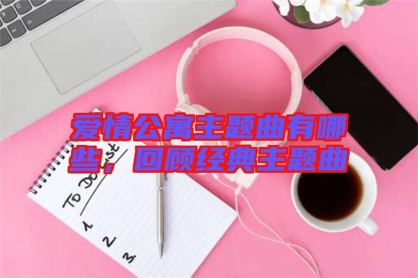 愛情公寓主題曲有哪些，回顧經典主題曲