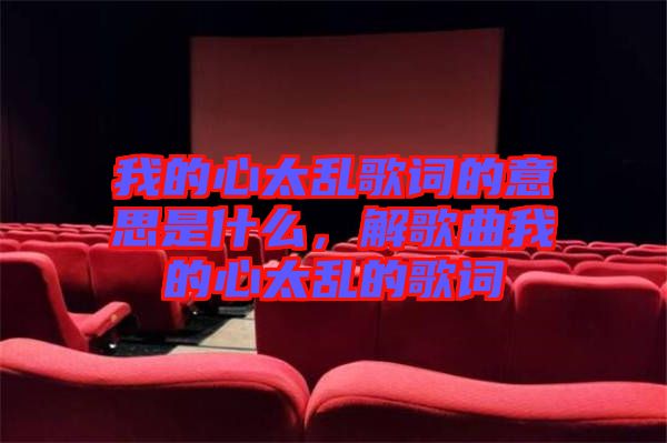我的心太亂歌詞的意思是什么，解歌曲我的心太亂的歌詞