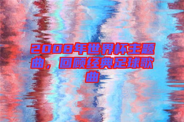 2008年世界杯主題曲，回顧經(jīng)典足球歌曲