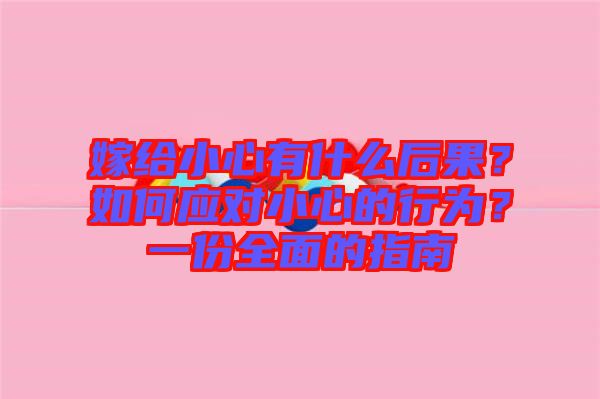 嫁給小心有什么后果？如何應(yīng)對(duì)小心的行為？一份全面的指南
