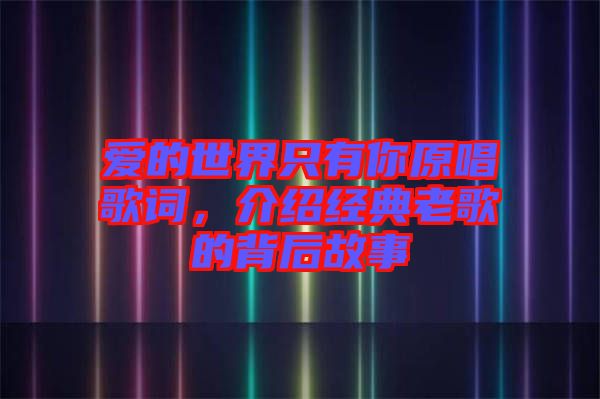 愛的世界只有你原唱歌詞，介紹經(jīng)典老歌的背后故事