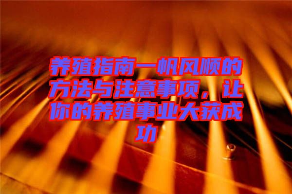 養(yǎng)殖指南一帆風(fēng)順的方法與注意事項，讓你的養(yǎng)殖事業(yè)大獲成功