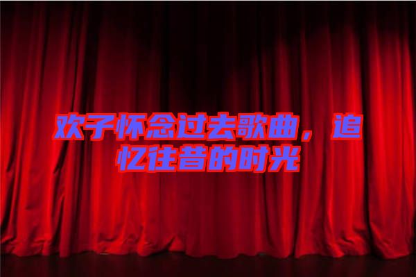 歡子懷念過去歌曲，追憶往昔的時光