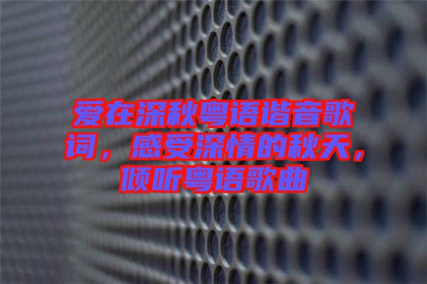 愛在深秋粵語諧音歌詞，感受深情的秋天，傾聽粵語歌曲