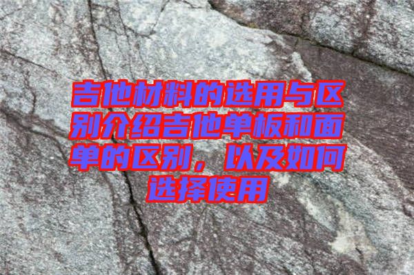 吉他材料的選用與區(qū)別介紹吉他單板和面單的區(qū)別，以及如何選擇使用