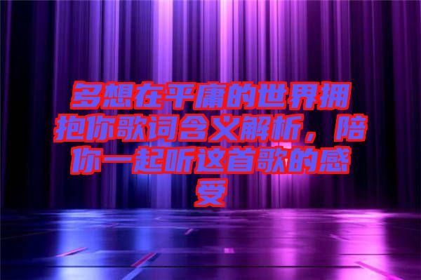 多想在平庸的世界擁抱你歌詞含義解析，陪你一起聽這首歌的感受