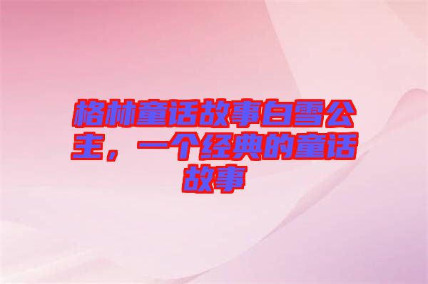 格林童話故事白雪公主，一個(gè)經(jīng)典的童話故事