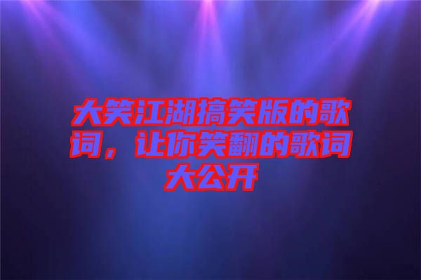大笑江湖搞笑版的歌詞，讓你笑翻的歌詞大公開