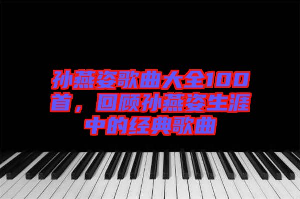孫燕姿歌曲大全100首，回顧孫燕姿生涯中的經(jīng)典歌曲