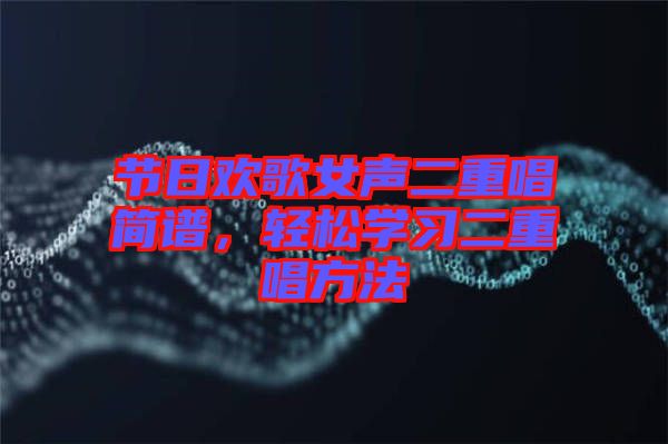節(jié)日歡歌女聲二重唱簡(jiǎn)譜，輕松學(xué)習(xí)二重唱方法