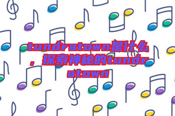tundratown是什么，探索神秘的tundratown