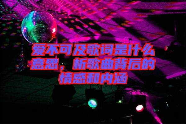 愛不可及歌詞是什么意思，析歌曲背后的情感和內(nèi)涵