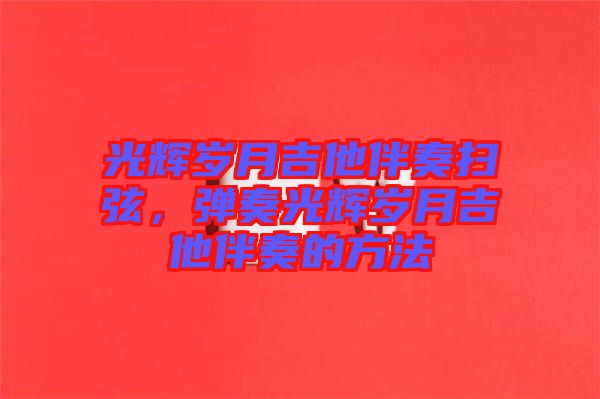 光輝歲月吉他伴奏掃弦，彈奏光輝歲月吉他伴奏的方法