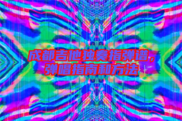 成都吉他獨奏指彈譜，彈唱指南和方法