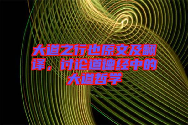 大道之行也原文及翻譯，討論道德經(jīng)中的大道哲學(xué)