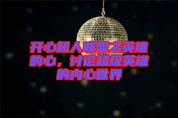 開心超人聯(lián)盟之英雄的心，討論超級(jí)英雄的內(nèi)心世界