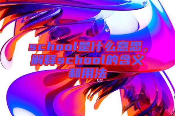 school是什么意思，解釋school的含義和用法