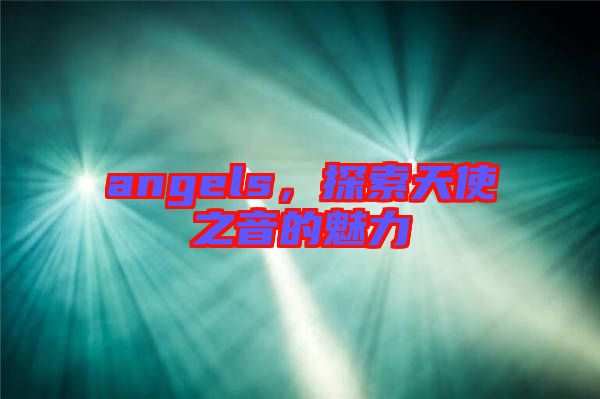 angels，探索天使之音的魅力