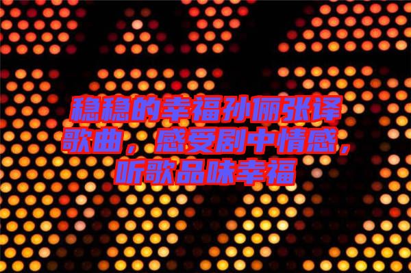穩(wěn)穩(wěn)的幸福孫儷張譯歌曲，感受劇中情感，聽歌品味幸福
