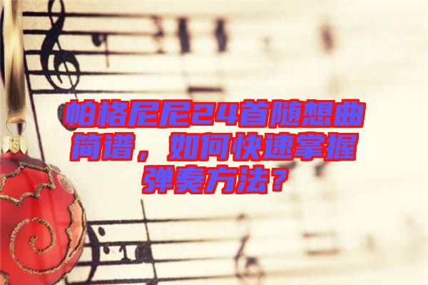 帕格尼尼24首隨想曲簡譜，如何快速掌握彈奏方法？