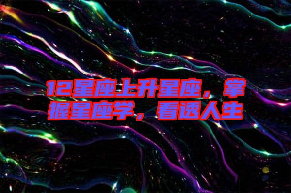12星座上升星座，掌握星座學，看透人生