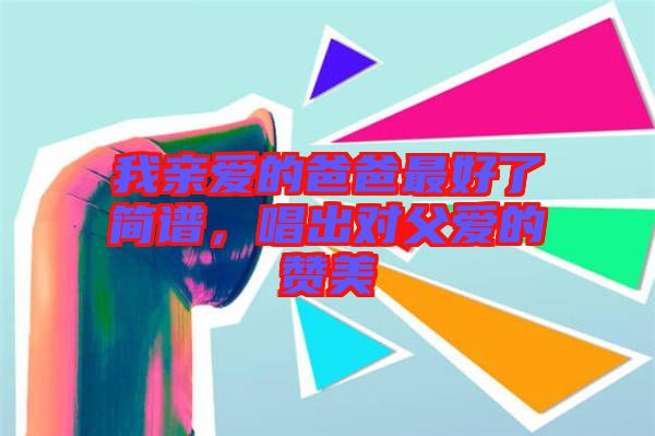 我親愛的爸爸最好了簡譜，唱出對父愛的贊美