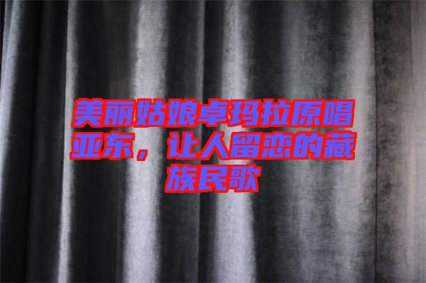 美麗姑娘卓瑪拉原唱亞東，讓人留戀的藏族民歌