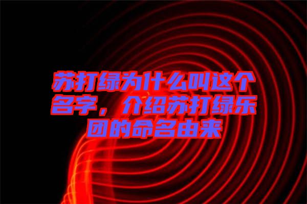 蘇打綠為什么叫這個名字，介紹蘇打綠樂團的命名由來