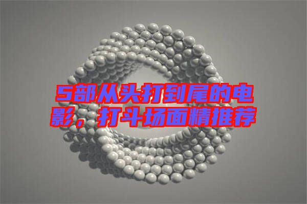 5部從頭打到尾的電影，打斗場(chǎng)面精推薦