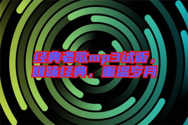經(jīng)典老歌mp3試聽，回味經(jīng)典，重溫歲月