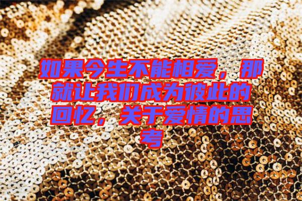 如果今生不能相愛，那就讓我們成為彼此的回憶，關(guān)于愛情的思考