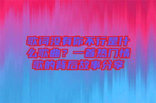 歌詞沒有你不行是什么歌曲？一首熱門情歌的背后故事分享