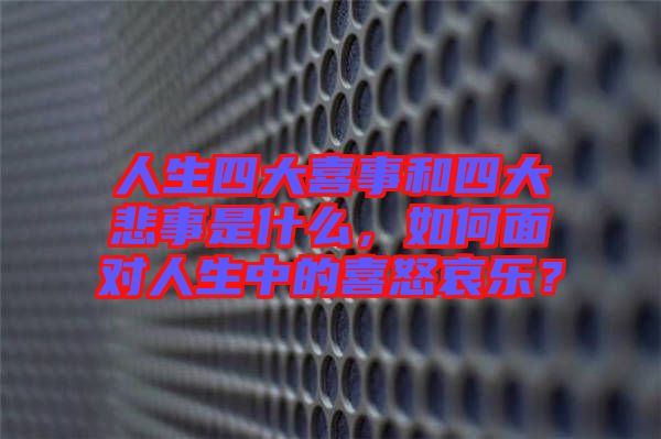 人生四大喜事和四大悲事是什么，如何面對人生中的喜怒哀樂？