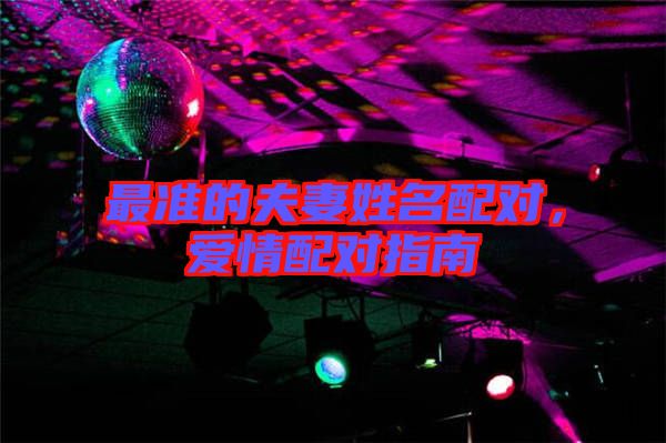 最準(zhǔn)的夫妻姓名配對(duì)，愛(ài)情配對(duì)指南