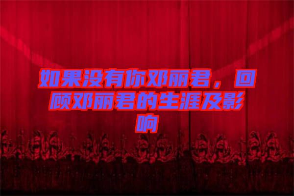 如果沒有你鄧麗君，回顧?quán)圎惥纳募坝绊? width=