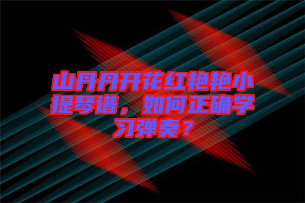 山丹丹開花紅艷艷小提琴譜，如何正確學習彈奏？