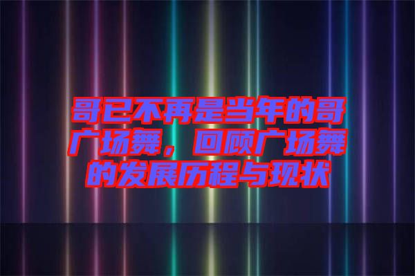 哥已不再是當(dāng)年的哥廣場舞，回顧廣場舞的發(fā)展歷程與現(xiàn)狀