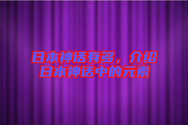 日本神話有多，介紹日本神話中的元素