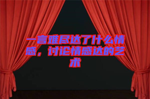 一言難盡達了什么情感，討論情感達的藝術(shù)