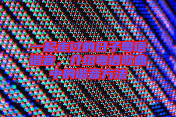 一起走過的日子粵語諧音，介紹粵語歌曲中的諧音方法