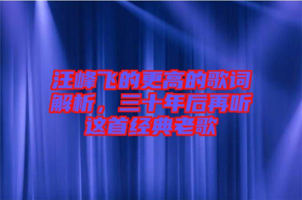 汪峰飛的更高的歌詞解析，三十年后再聽(tīng)這首經(jīng)典老歌